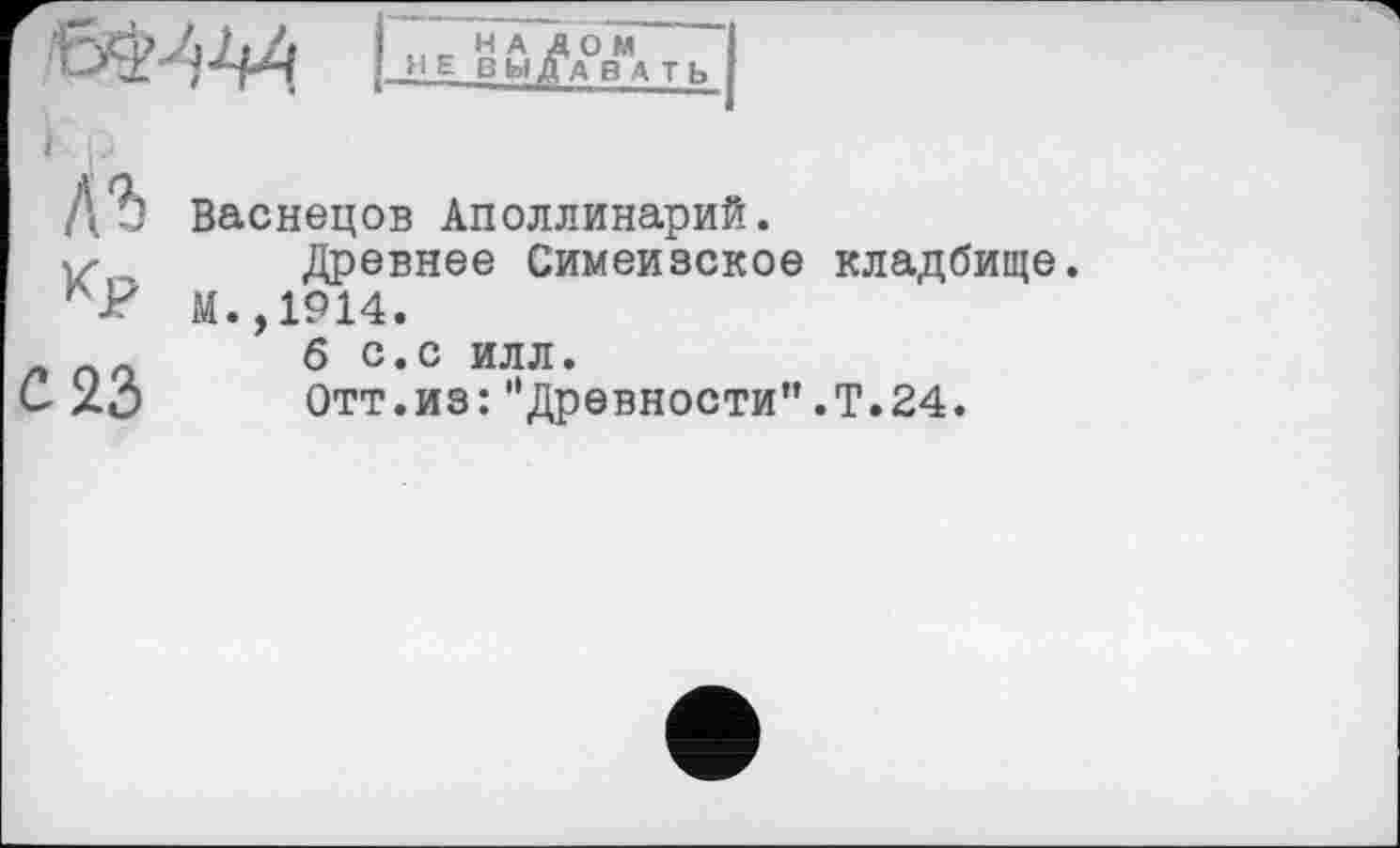 ﻿Васнецов Аполлинарий.
Древнее Симеизское кладбище.
М.,1914.
б с.С ИЛЛ.
Отт.из:"Древности”.Т.24.